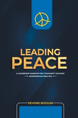 Leading Peace: A Leadership Mandate for Community Violence Intervention Practice by Boggan, Devone