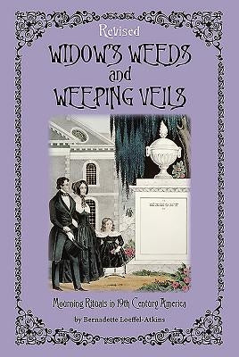 Widow's Weeds and Weeping Veils: Mourning Rituals in 19th Century America by Loeffel-Atkins, Bernadette