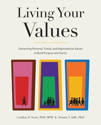 Living Your Values: Connecting Personal, Family, and Organizational Values to Build Purpose and Clarity by Scott, Cynthia D.