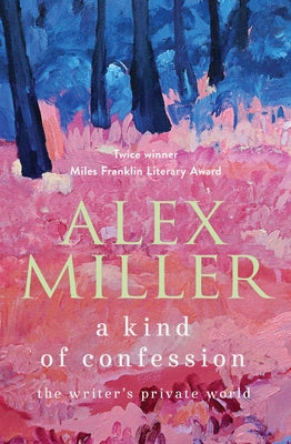A Kind of Confession: The Writer's Private World by Miller, Alex