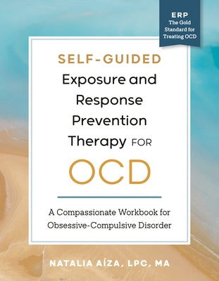 Self-Guided Exposure and Response Prevention Therapy for Ocd: A Compassionate Workbook for Obsessive-Compulsive Disorder by AÃ­za, Natalia