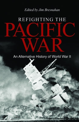 Refighting the Pacific War: An Alternative History of World War II by Bresnahan, James C.