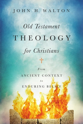 Old Testament Theology for Christians: From Ancient Context to Enduring Belief by Walton, John H.