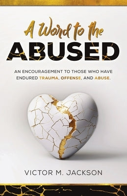 A Word to the Abused: An encouragement to those who have endured trauma, offense, and abuse. by Jackson, Victor