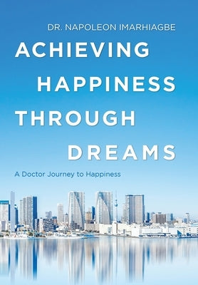 Achieving Happiness Through Dreams: A Doctor Journey to Happiness by Imarhiagbe, Napoleon