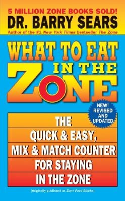 What to Eat in the Zone: The Quick & Easy, Mix & Match Counter for Staying in the Zone by Sears, Barry