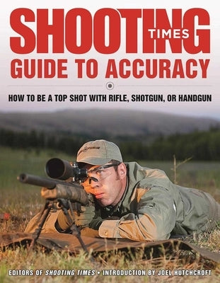 Shooting Times Guide to Accuracy: How to Be a Top Shot with Rifle, Shotgun, or Handgun by Editors of Shooting Times