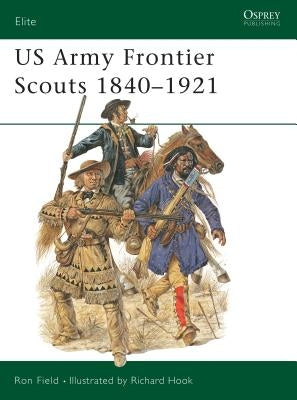 US Army Frontier Scouts 1840-1921 by Field, Ron