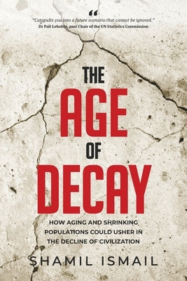 The Age of Decay: How Aging and Shrinking Populations Could Usher in the Decline of Civilization by Ismail, Shamil