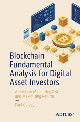 Blockchain Fundamental Analysis for Digital Asset Investors: A Guide to Minimizing Risk and Maximizing Returns by Garvey, Paul