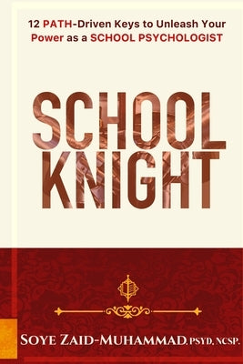 School Knight: 12 PATH-driven Keys to Unleash Your Power as a School Psychologist by Zaid-Muhammad, Soye