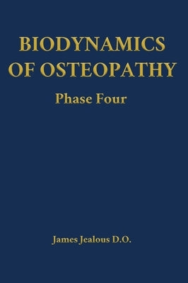 Biodynamics of Osteopathy Phase Four by Jealous D. O., James