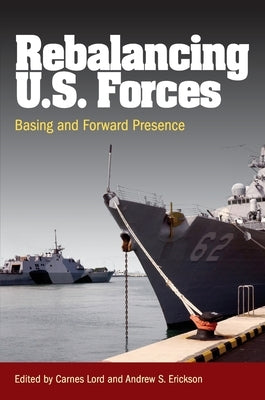 Rebalancing U.S. Forces: Basing and Forward Presence in the Asia-Pacific by Erickson, Andrew Sven