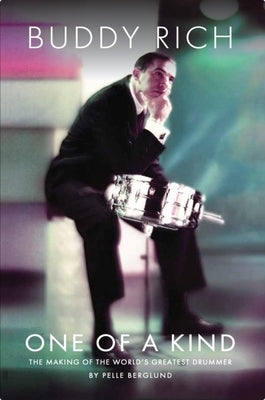 Buddy Rich: One of a Kind: The Making of the World's Greatest Drummer by Berglund, Pelle