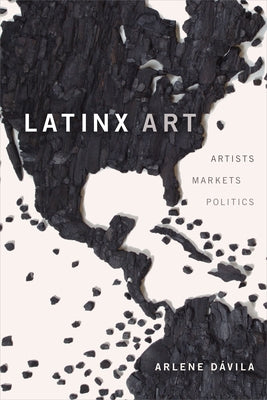 Latinx Art: Artists, Markets, and Politics by DÃ¡vila, Arlene