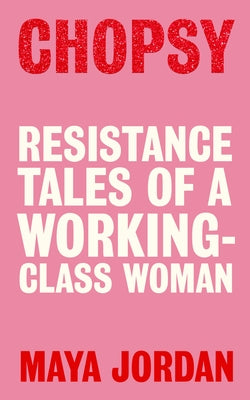 Chopsy: Resistance Tales of a Working-Class Woman by Jordan, Maya