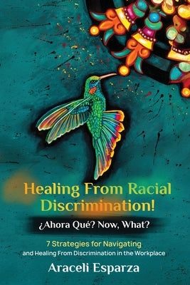 Healing from Racial Discrimination! ¿Ahora Que? Now, What? by Esparza, Araceli