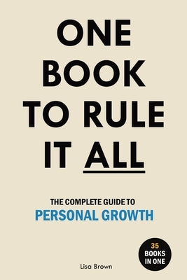 One Book to Rule It All: The Complete Guide to Personal Growth. 35 Books in One. Self Help Book by Brown, Lisa