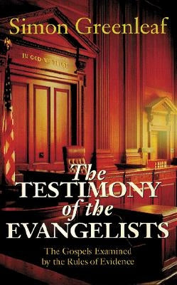 The Testimony of the Evangelists: The Gospels Examined by the Rules of Evidence by Greenleaf, Simon