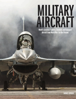 Military Aircraft: World's Greatest Fighters, Bombers and Transport Aircraft from World War I to the Present by Newdick, Thomas
