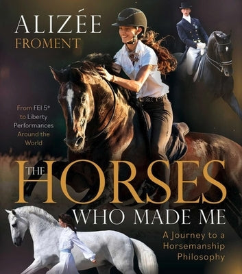 Horses Who Made Me: A Journey to a Horsemanship Philosophy by Froment, Alizee