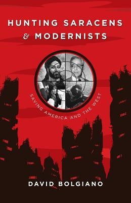 Hunting Saracens and Modernists: Saving America and The West by Bolgiano, David