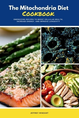 The Mitochondria Diet Cookbook: Energizing Recipes to Boost Cellular Health, Increase Energy, and Improve Longevity by Winzant, Jeffrey