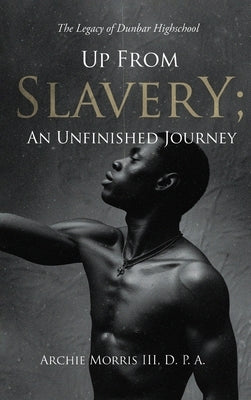 Up from Slavery; an Unfinished Journey: The Legacy of Dunbar High School by Archie Morris, D. P. a., III