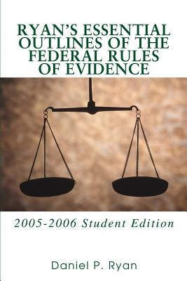 Ryan's Essential Outlines of the Federal Rules of Evidence: 2005-2006 Student Edition by Ryan, Daniel P.