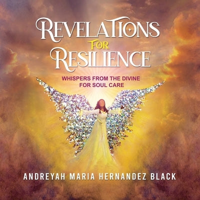 Revelations for Resilience: Whispers From the Divine For Soul Care by Hernandez Black, Andreyah Maria
