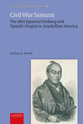 Civil War Samurai: The 1860 Japanese Embassy and Tateishi Onojirō In Antebellum America by Doan, Natalia