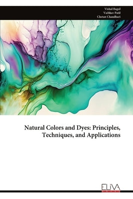 Natural Colors and Dyes: Principles, Techniques, and Applications by Bagul, Vishal