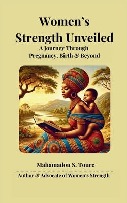 Women's Strength Unveiled: A Journey Through Pregnancy, Birth, and Beyond by Toure, Mahamadou S.