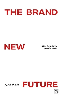 The Brand New Future: How Brands Can Save the World by Sheard, Bob