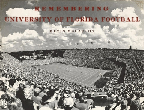 Remembering University of Florida Football by McCarthy, Kevin