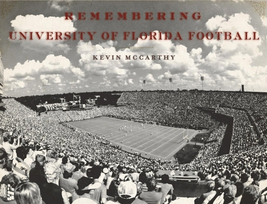 Remembering University of Florida Football by McCarthy, Kevin