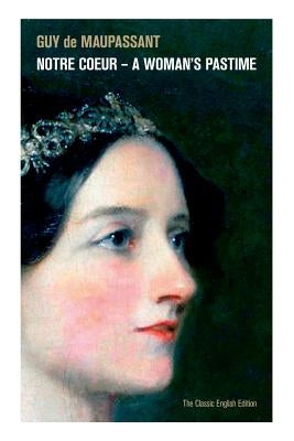 Notre Coeur - A Woman's Pastime (The Classic English Edition) by de Maupassant, Guy