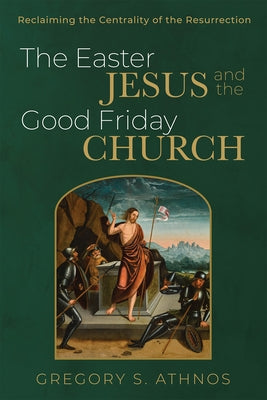 The Easter Jesus and the Good Friday Church by Athnos, Gregory S.
