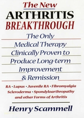 The New Arthritis Breakthrough: The Only Medical Therapy Clinically Proven to Produce Long-Term Improvement and Remission of Ra, Lupus, Juvenile Rs, F by Scammell, Henry