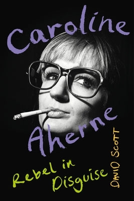 Caroline Aherne: Rebel in Disguise by Scott, David