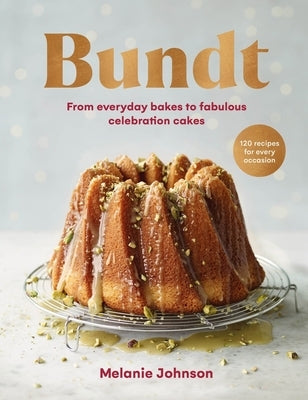 Bundt: From Everyday Bakes to Fabulous Celebration Cakes by Johnson, Melanie