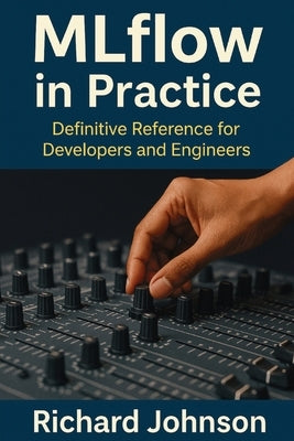 MLflow in Practice: Definitive Reference for Developers and Engineers by Johnson, Richard