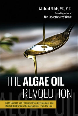 The Algae Oil Revolution: Fight Disease and Promote Brain Development and Mental Health with the Vegan Elixir from the Sea by Nehls, Michael