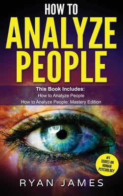 How to Analyze People: 2 Manuscripts - How to Master Reading Anyone Instantly Using Body Language, Personality Types, and Human Psychology by James, Ryan