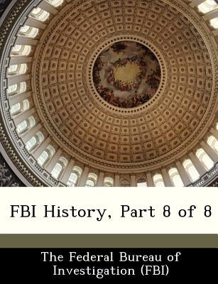 FBI History, Part 8 of 8 by The Federal Bureau of Investigation (Fbi
