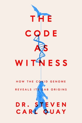 The Code as Witness: How the Covid Genome Reveals Its Lab Origins by Quay, Steven Carl