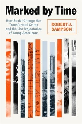 Marked by Time: How Social Change Has Transformed Crime and the Life Trajectories of Young Americans by Sampson, Robert J.