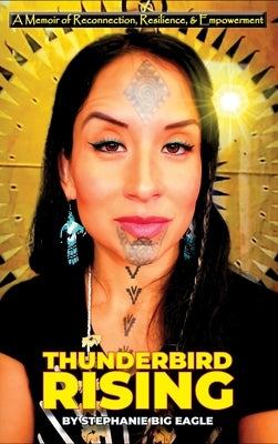 Thunderbird Rising: A Memoir of Reconnection, Resilience, & Empowerment by Big Eagle, Stephanie