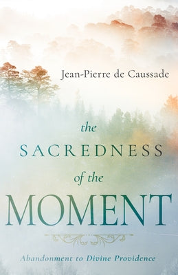 The Sacredness of the Moment: Abandonment to Divine Providence by de Caussade, Jean-Pierre