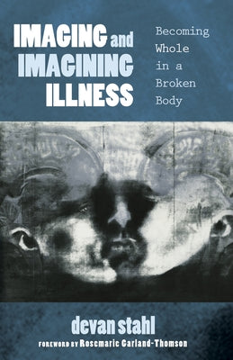 Imaging and Imagining Illness: Becoming Whole in a Broken Body by Stahl, Devan